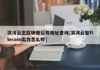 滨河云志区块链公司地址查询[滨河云智filecoin实力怎么样]