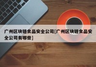 广州区块链食品安全公司[广州区块链食品安全公司有哪些]