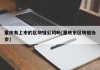 重庆有上市的区块链公司吗[重庆市区块链协会]