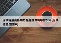 区块链最具影响力品牌媒体有哪些公司[区块链主流媒体]