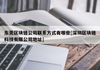 东莞区块链公司联系方式有哪些[深圳区块链科技有限公司地址]