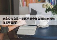 北京股权交易中心区块链合作公司[北京股权交易所官网]