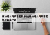 区块链公司数字营销平台[区块链公司数字营销平台是什么]