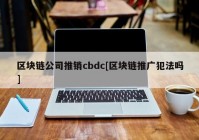 区块链公司推销cbdc[区块链推广犯法吗]