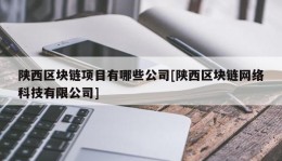 陕西区块链项目有哪些公司[陕西区块链网络科技有限公司]