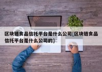 区块链食品信托平台是什么公司[区块链食品信托平台是什么公司的]