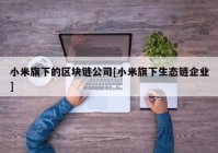 小米旗下的区块链公司[小米旗下生态链企业]