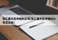 智汇魔方区块链的公司[智汇魔方区块链的公司怎么样]