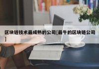 区块链技术最成熟的公司[最牛的区块链公司]