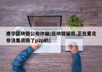 唐华区块链公司诈骗[区块链骗局,正在重走非法集资毁了p2p的]