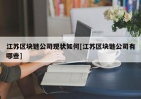 江苏区块链公司现状如何[江苏区块链公司有哪些]