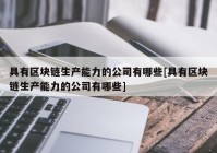 具有区块链生产能力的公司有哪些[具有区块链生产能力的公司有哪些]