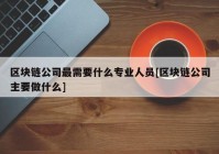 区块链公司最需要什么专业人员[区块链公司主要做什么]