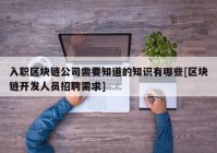 入职区块链公司需要知道的知识有哪些[区块链开发人员招聘需求]