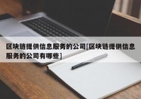 区块链提供信息服务的公司[区块链提供信息服务的公司有哪些]