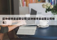 区块链项目运营公司[区块链项目运营公司排名]