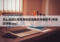 怎么找到公司开发的区块链软件呢知乎[开发区块链app]