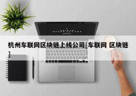 杭州车联网区块链上线公司[车联网 区块链]