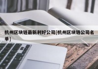 杭州区块链最新利好公司[杭州区块链公司名单]