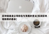 区块链基金公司存在与发展的意义[投资区块链股票的基金]