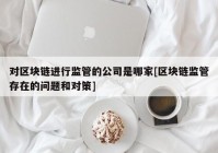 对区块链进行监管的公司是哪家[区块链监管存在的问题和对策]