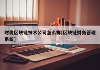 财税区块链技术公司怎么样[区块链财务管理系统]