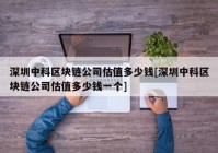 深圳中科区块链公司估值多少钱[深圳中科区块链公司估值多少钱一个]