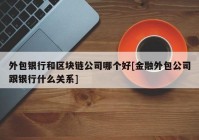 外包银行和区块链公司哪个好[金融外包公司跟银行什么关系]